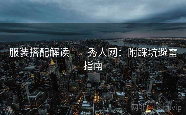 服装搭配解读——秀人网：附踩坑避雷指南