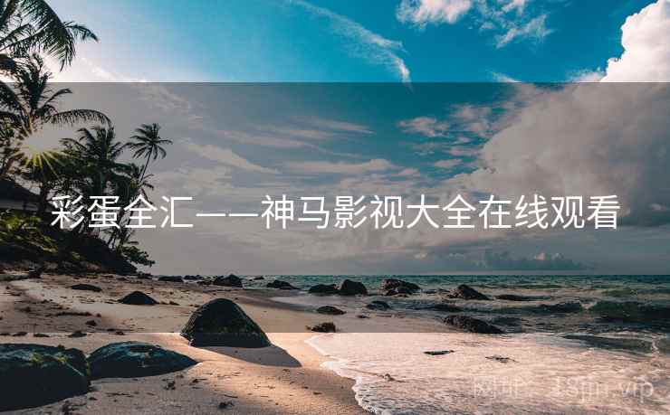 彩蛋全汇——神马影视大全在线观看
