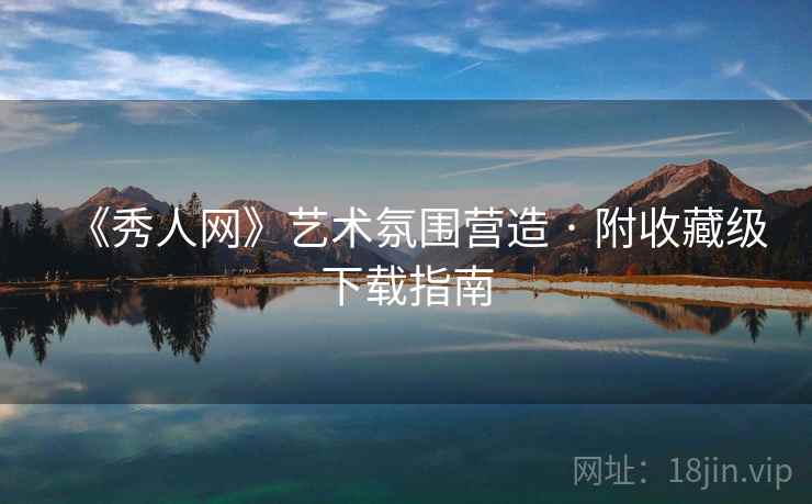 《秀人网》艺术氛围营造 · 附收藏级下载指南