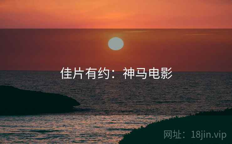 佳片有约：神马电影