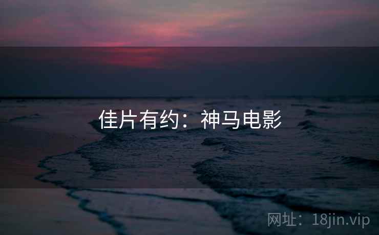 佳片有约：神马电影