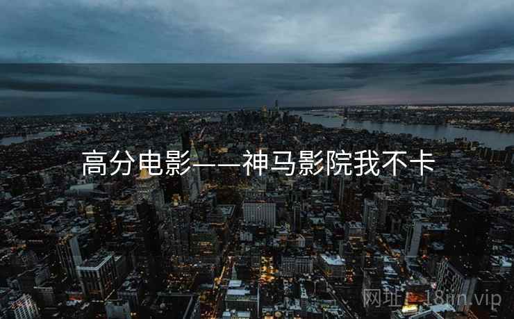 高分电影——神马影院我不卡