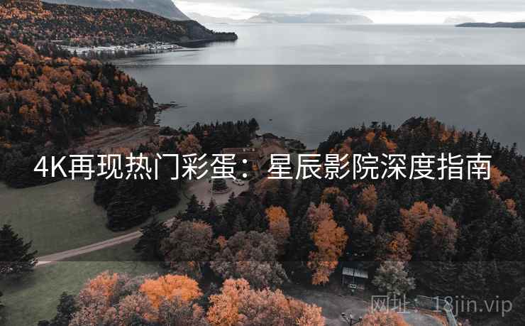 4K再现热门彩蛋：星辰影院深度指南