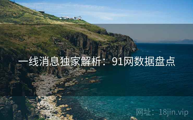 一线消息独家解析：91网数据盘点