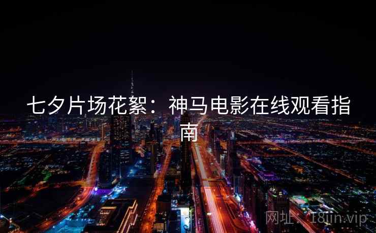 七夕片场花絮：神马电影在线观看指南