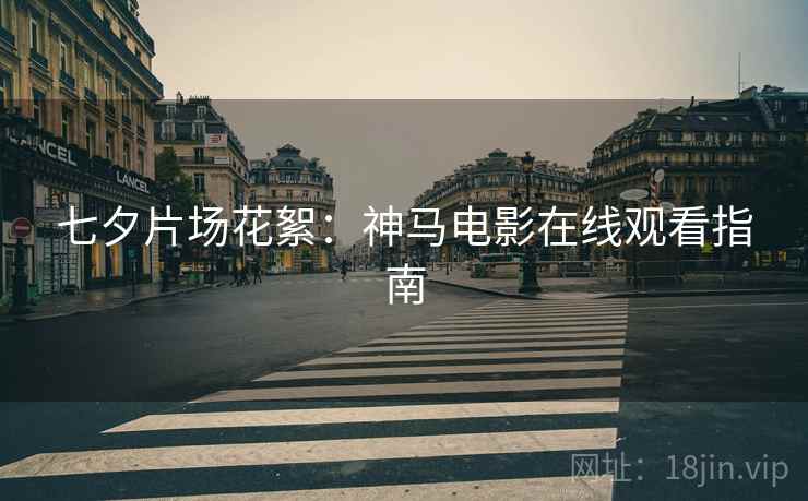 七夕片场花絮：神马电影在线观看指南