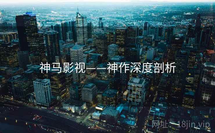 神马影视——神作深度剖析