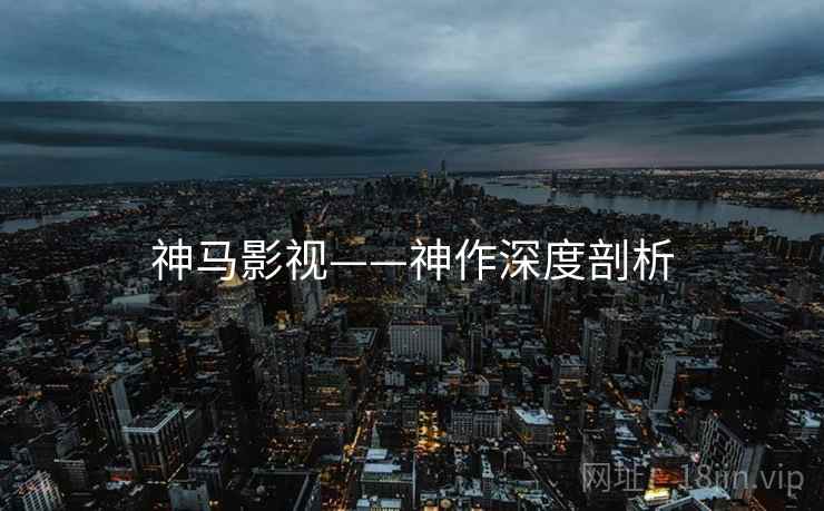 神马影视——神作深度剖析