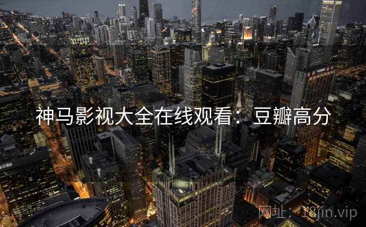 神马影视大全在线观看：豆瓣高分
