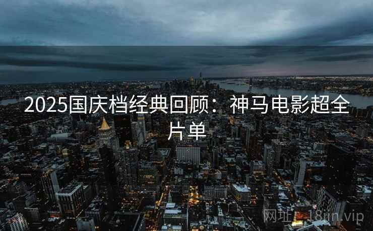 2025国庆档经典回顾：神马电影超全片单