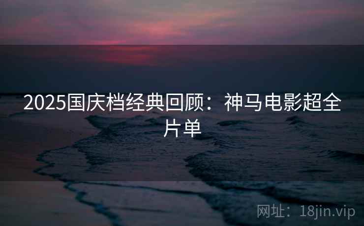2025国庆档经典回顾：神马电影超全片单