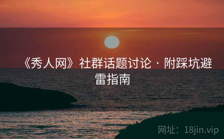 《秀人网》社群话题讨论 · 附踩坑避雷指南