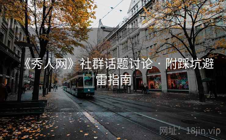 《秀人网》社群话题讨论 · 附踩坑避雷指南