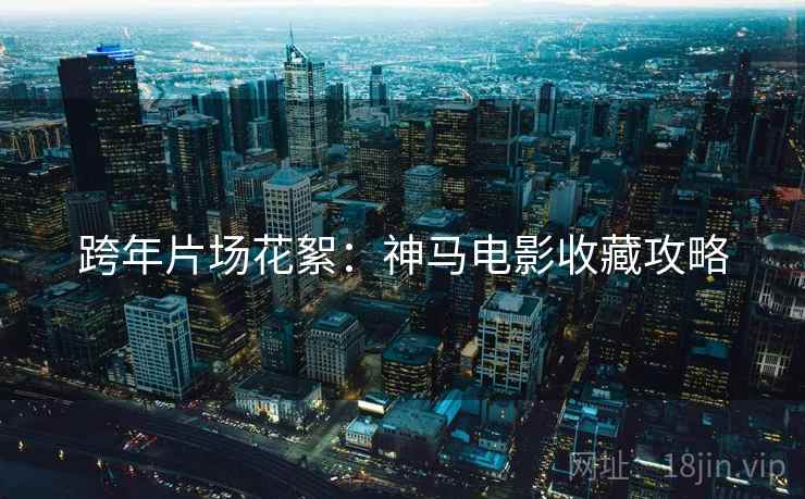 跨年片场花絮：神马电影收藏攻略