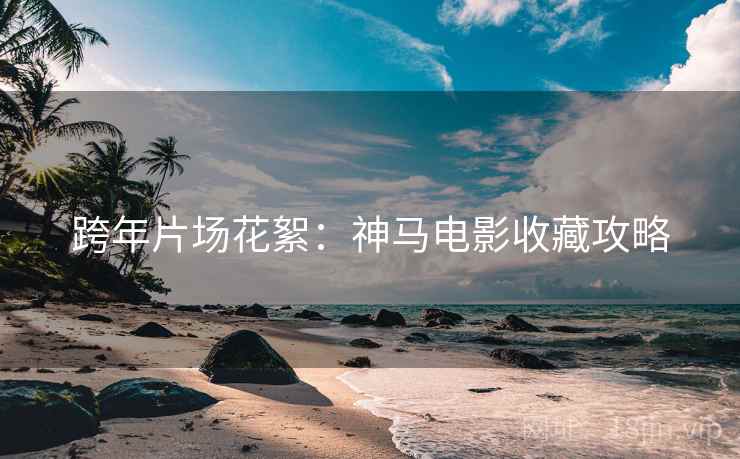 跨年片场花絮：神马电影收藏攻略