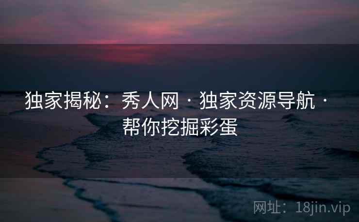 独家揭秘：秀人网 · 独家资源导航 · 帮你挖掘彩蛋