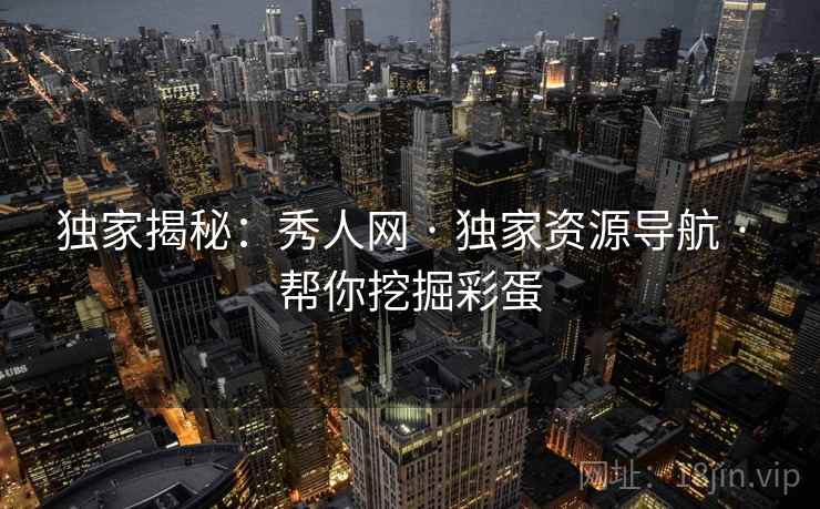 独家揭秘：秀人网 · 独家资源导航 · 帮你挖掘彩蛋