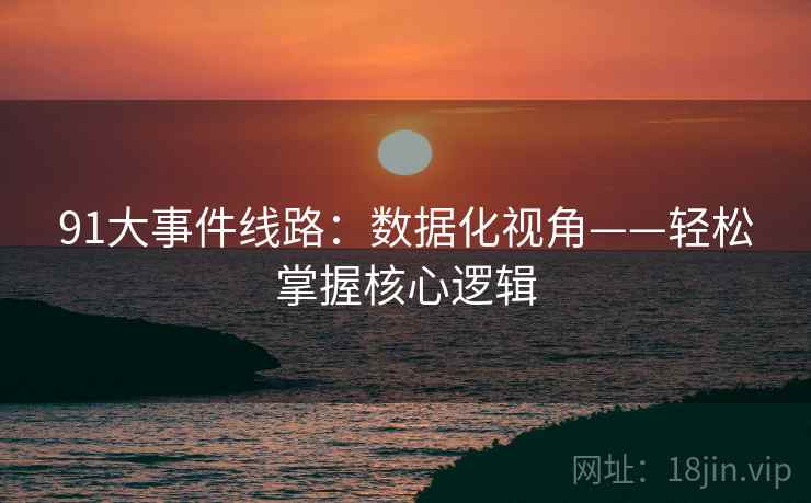 91大事件线路：数据化视角——轻松掌握核心逻辑