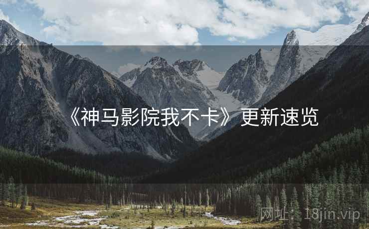 《神马影院我不卡》更新速览