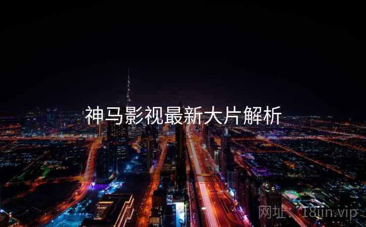 神马影视最新大片解析