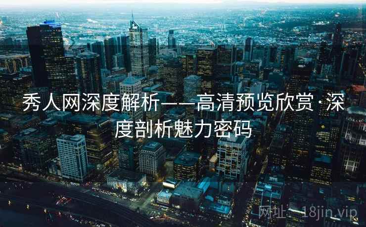 秀人网深度解析——高清预览欣赏·深度剖析魅力密码