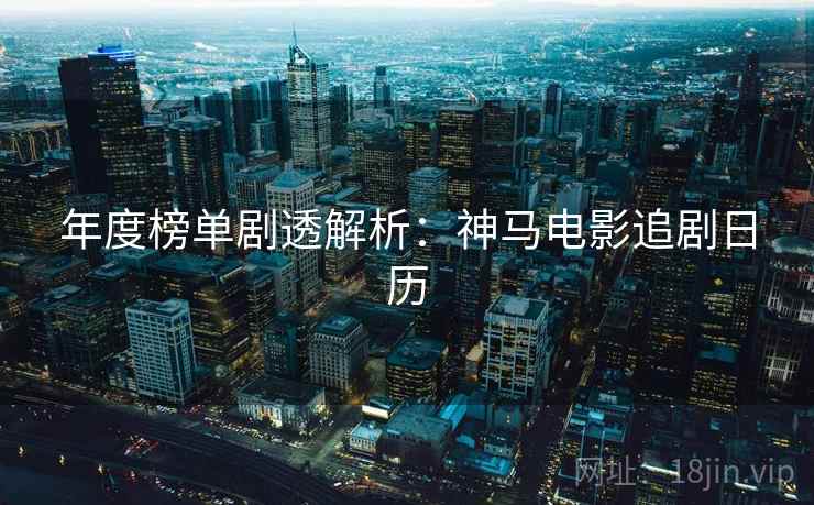 年度榜单剧透解析：神马电影追剧日历