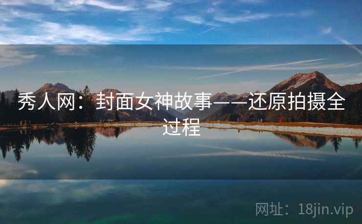 秀人网：封面女神故事——还原拍摄全过程