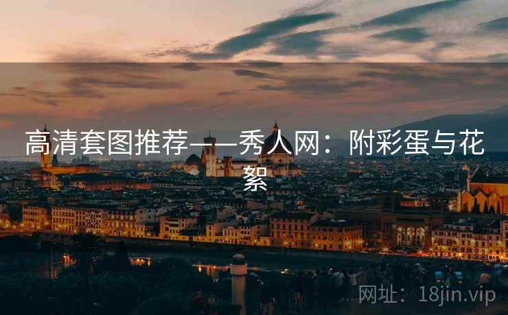 高清套图推荐——秀人网：附彩蛋与花絮
