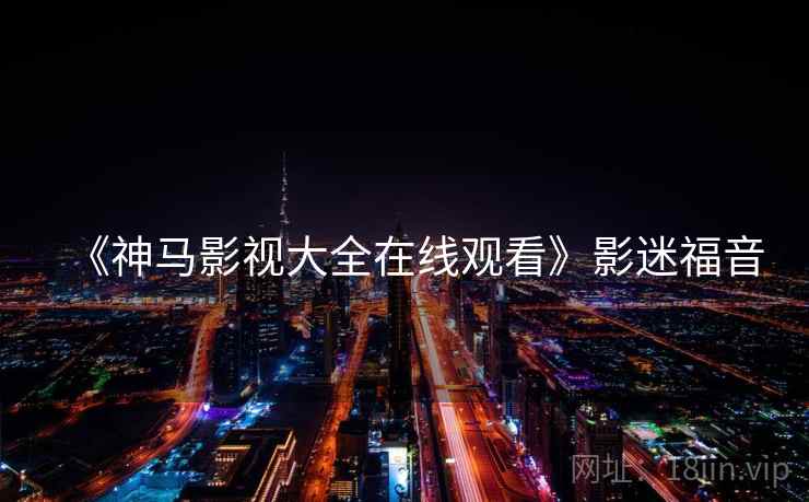 《神马影视大全在线观看》影迷福音