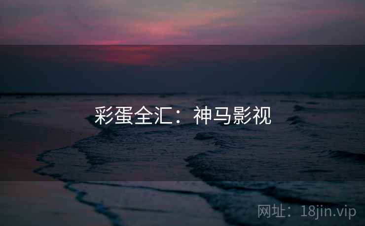 彩蛋全汇：神马影视