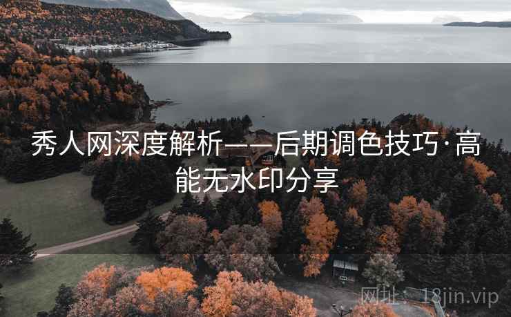 秀人网深度解析——后期调色技巧·高能无水印分享