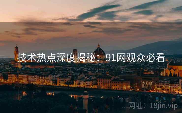 技术热点深度揭秘：91网观众必看