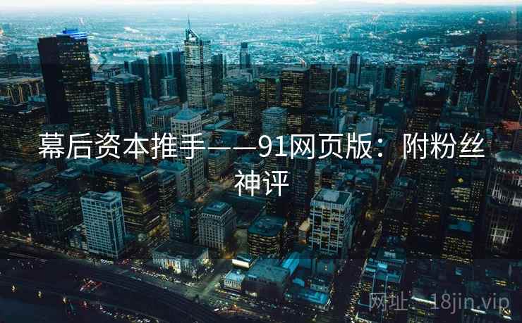 幕后资本推手——91网页版：附粉丝神评