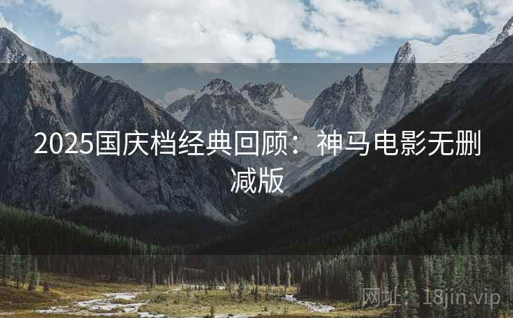 2025国庆档经典回顾：神马电影无删减版