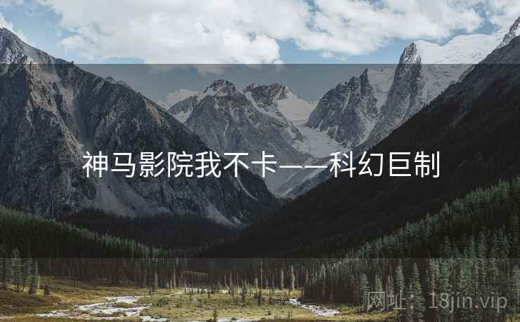 神马影院我不卡——科幻巨制