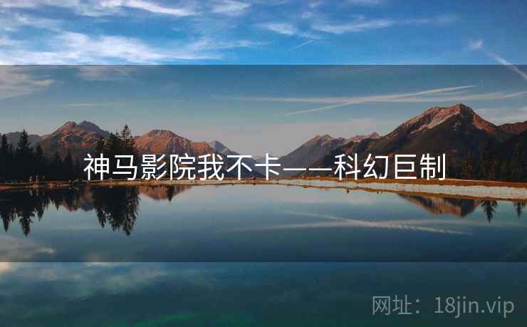 神马影院我不卡——科幻巨制
