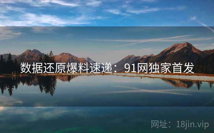 数据还原爆料速递：91网独家首发