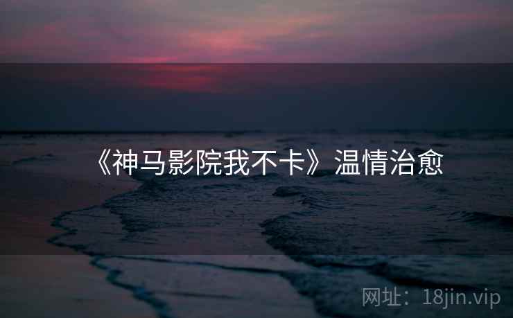 《神马影院我不卡》温情治愈