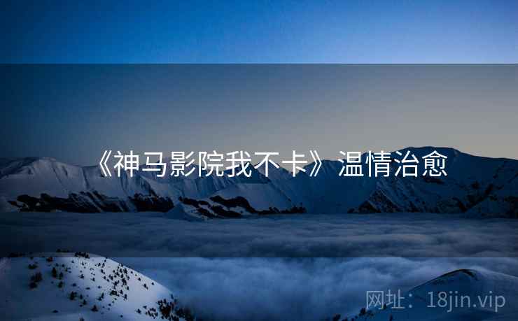 《神马影院我不卡》温情治愈