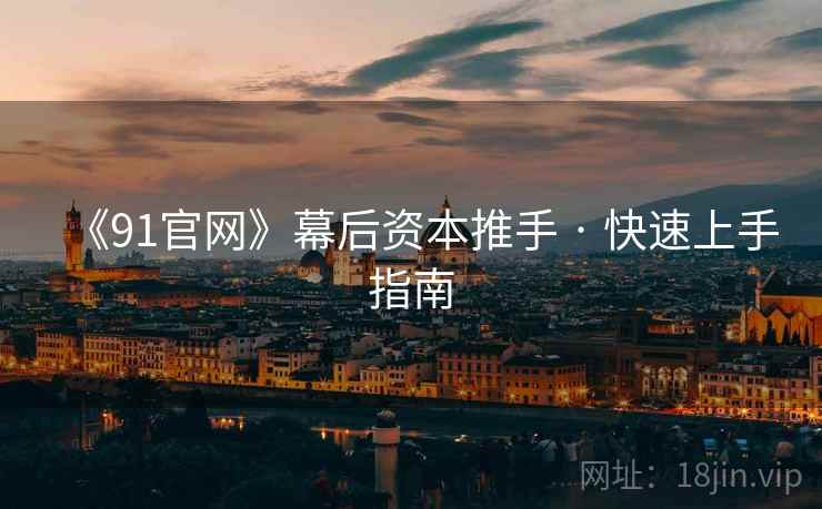 《91官网》幕后资本推手 · 快速上手指南