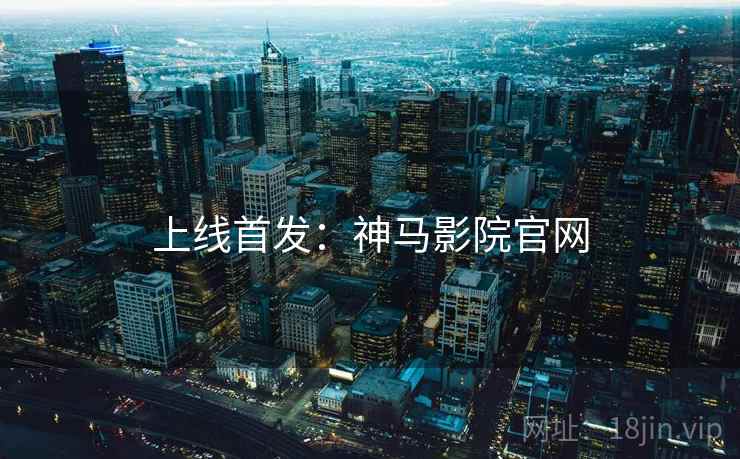 上线首发：神马影院官网