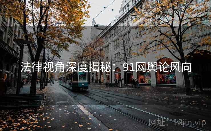 法律视角深度揭秘：91网舆论风向