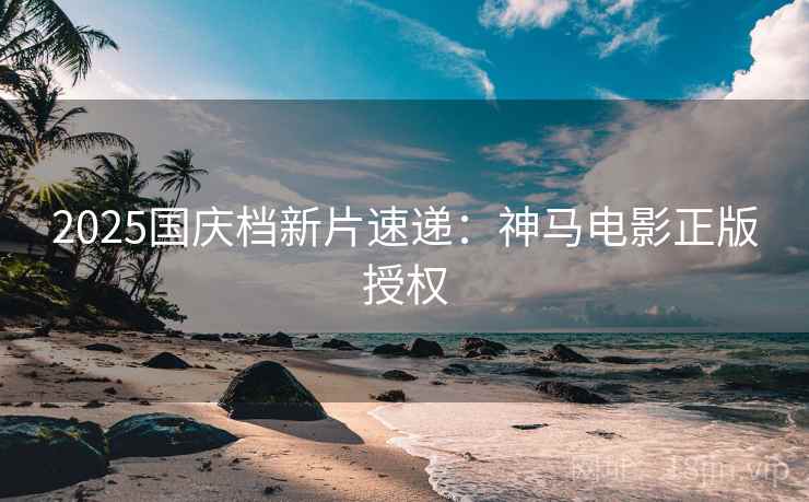 2025国庆档新片速递：神马电影正版授权