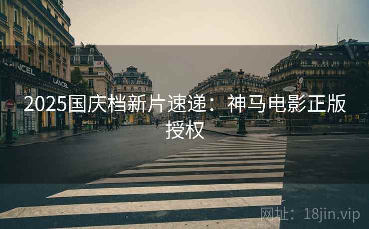 2025国庆档新片速递：神马电影正版授权