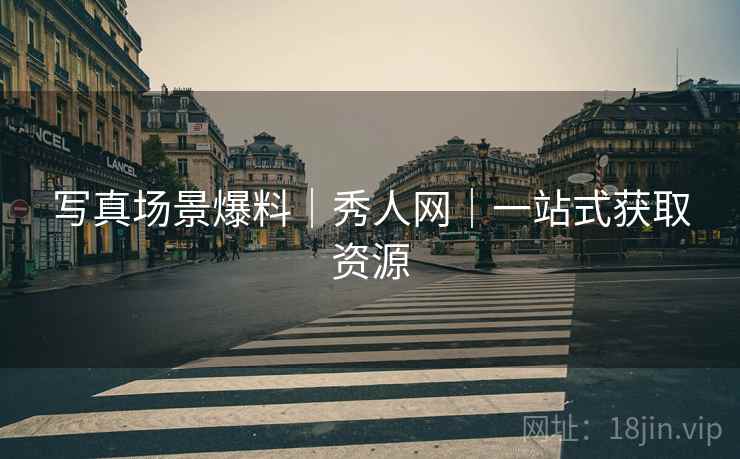 写真场景爆料｜秀人网｜一站式获取资源