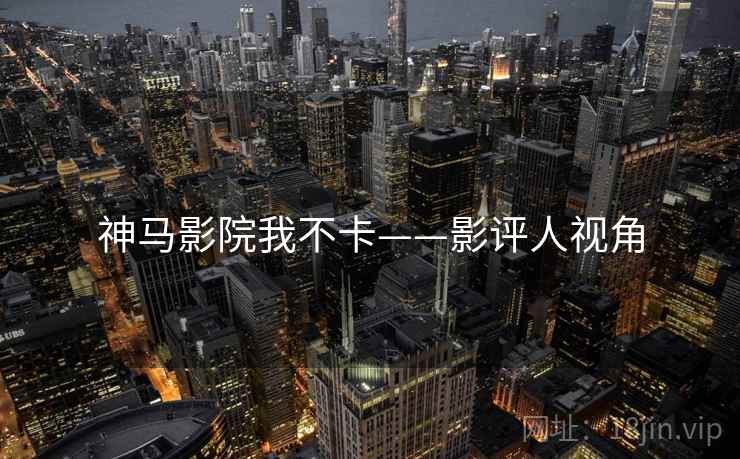 神马影院我不卡——影评人视角