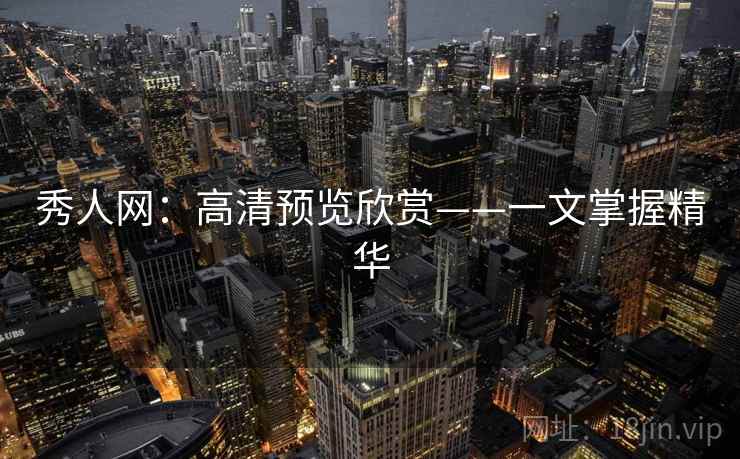 秀人网：高清预览欣赏——一文掌握精华