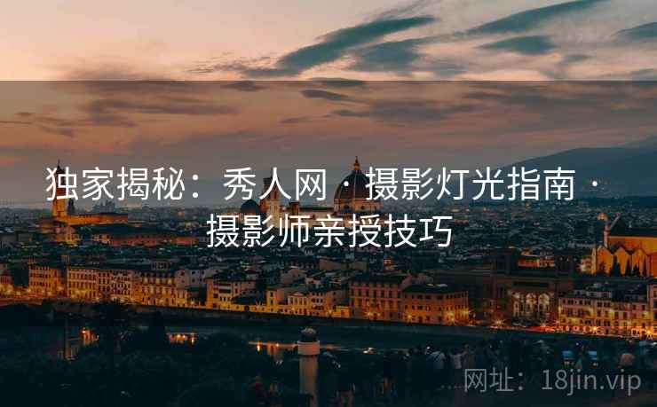 独家揭秘：秀人网 · 摄影灯光指南 · 摄影师亲授技巧