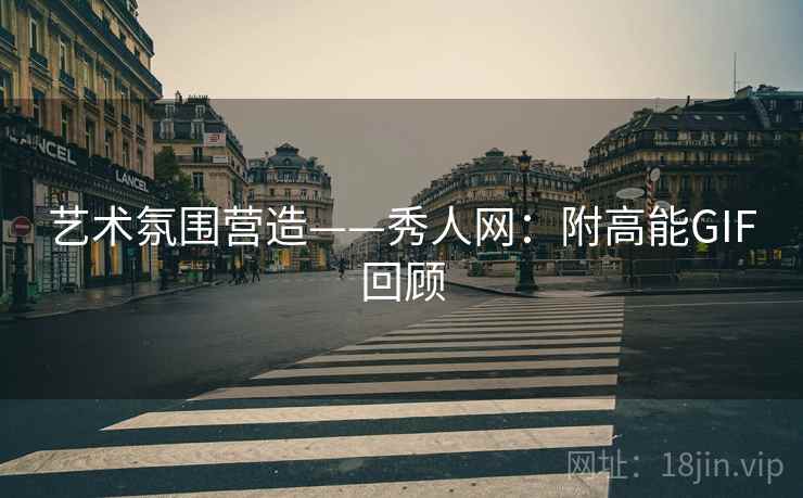 艺术氛围营造——秀人网：附高能GIF回顾