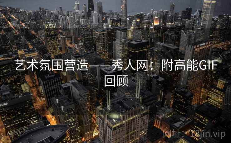 艺术氛围营造——秀人网：附高能GIF回顾